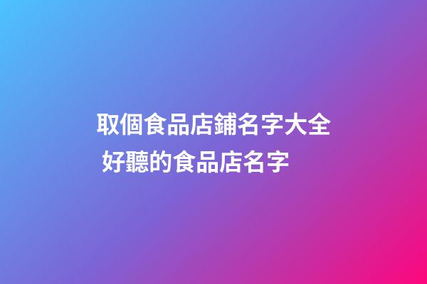 取個食品店鋪名字大全 好聽的食品店名字-第1張-店鋪起名-玄機派
